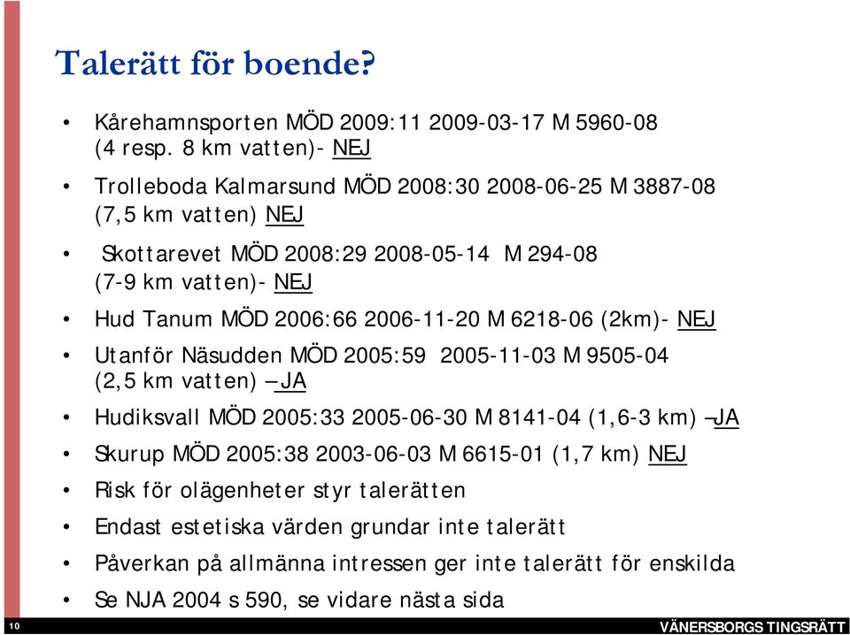 Tanum MÖD 2006:66 2006-11-20 M 6218-06 (2km)- NEJ Utanför Näsudden MÖD 2005:59 2005-11-03 M 9505-04 (2,5 km vatten) JA Hudiksvall MÖD 2005:33 2005-06-30 M 8141-04