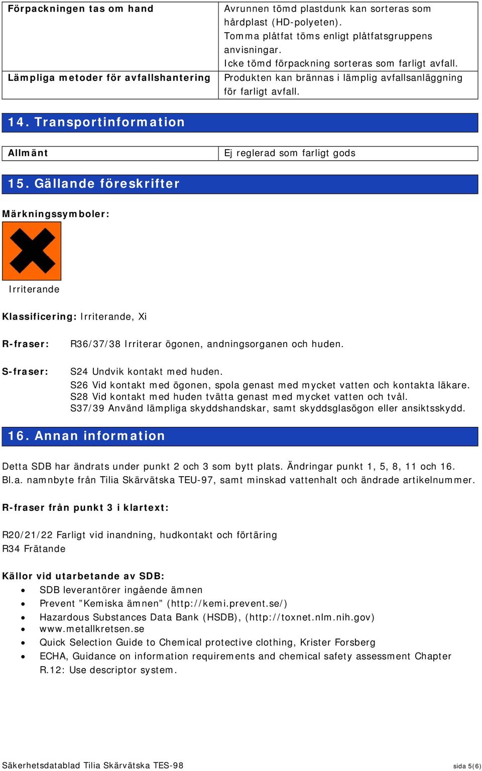 Gällande föreskrifter Märkningssymboler: Irriterande Klassificering: Irriterande, Xi R-fraser: R36/37/38 Irriterar ögonen, andningsorganen och huden. S-fraser: S24 Undvik kontakt med huden.