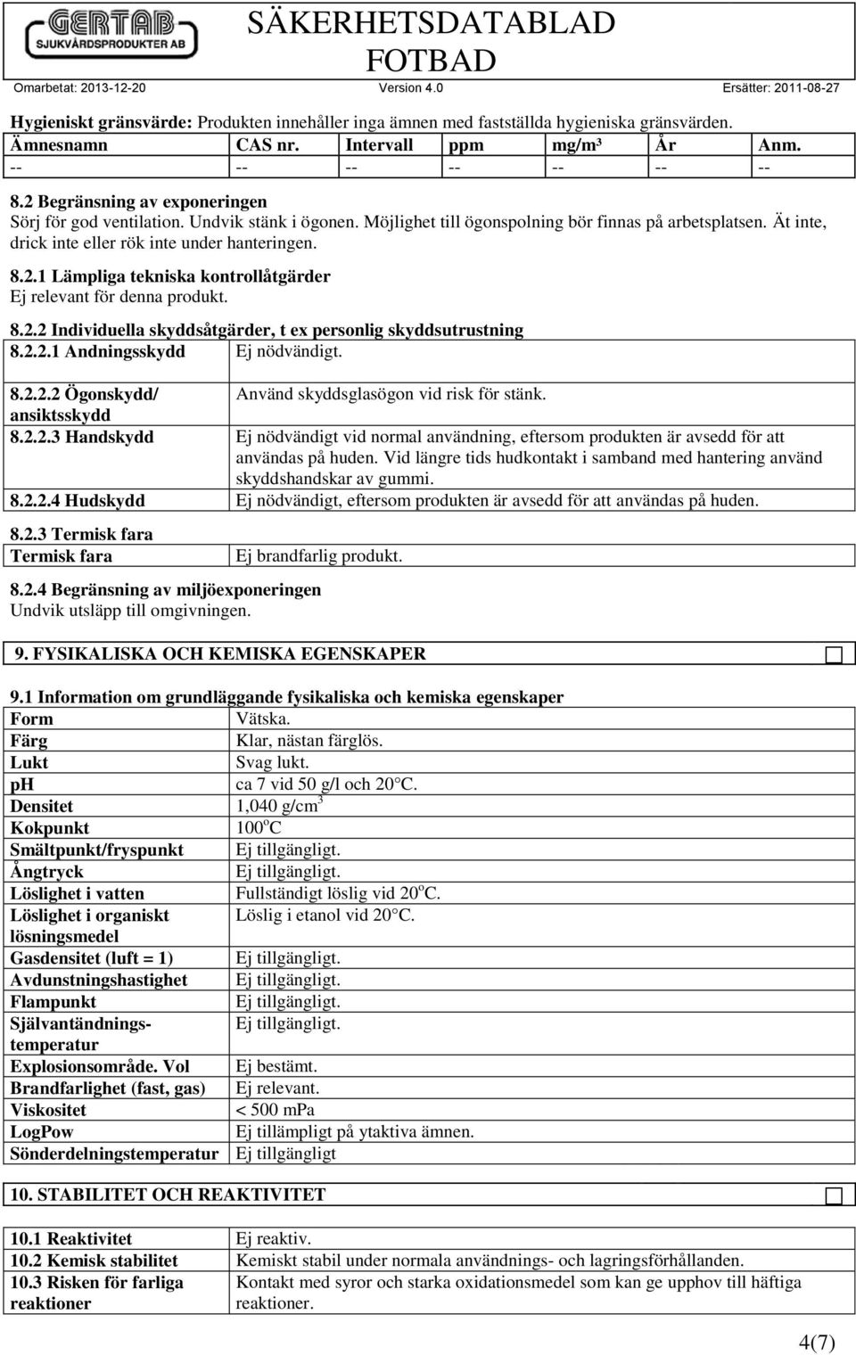 8.2.2 Individuella skyddsåtgärder, t ex personlig skyddsutrustning 8.2.2.1 Andningsskydd Ej nödvändigt. 8.2.2.2 Ögonskydd/ Använd skyddsglasögon vid risk för stänk. ansiktsskydd 8.2.2.3 Handskydd Ej nödvändigt vid normal användning, eftersom produkten är avsedd för att användas på huden.