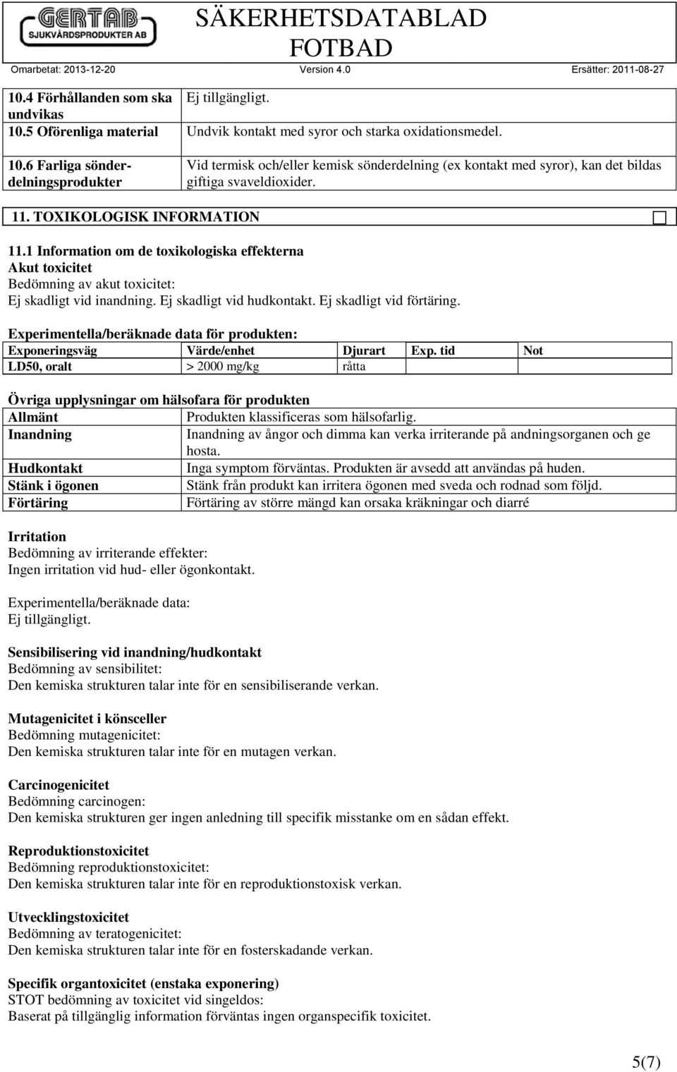 Ej skadligt vid förtäring. Experimentella/beräknade data för produkten: Exponeringsväg Värde/enhet Djurart Exp.