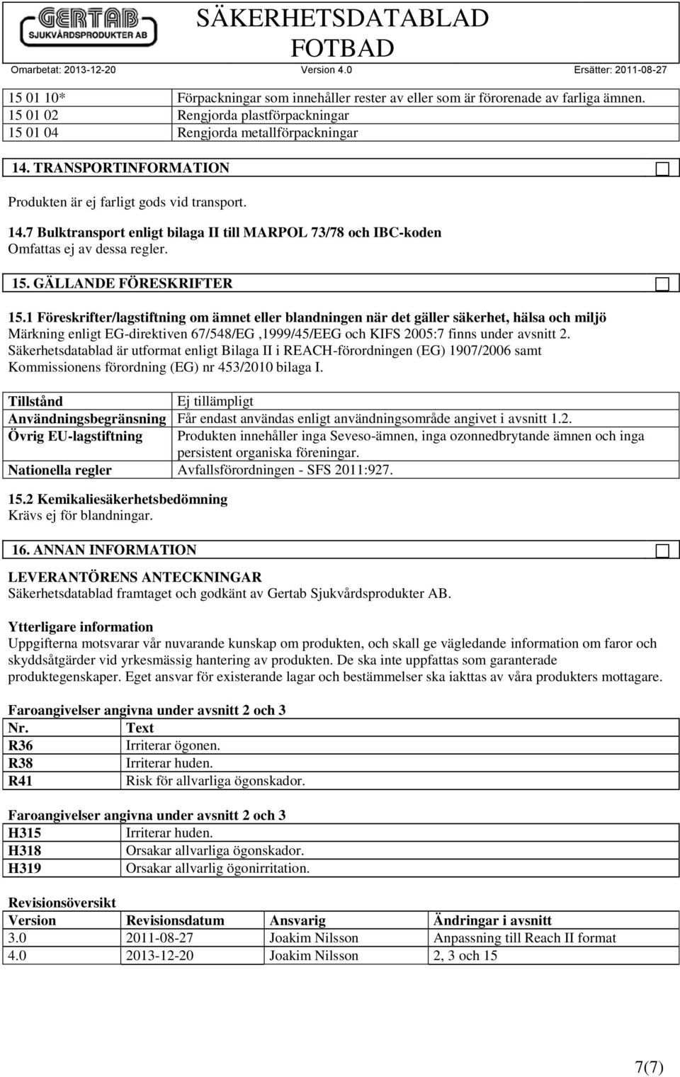 1 Föreskrifter/lagstiftning om ämnet eller blandningen när det gäller säkerhet, hälsa och miljö Märkning enligt EG-direktiven 67/548/EG,1999/45/EEG och KIFS 2005:7 finns under avsnitt 2.