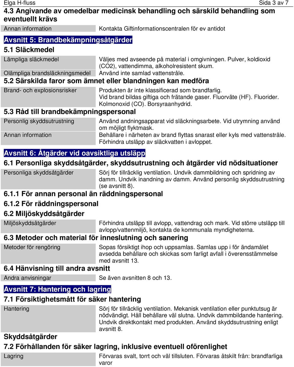 Olämpliga brandsläckningsmedel Använd inte samlad vattenstråle. 5.2 Särskilda faror som ämnet eller blandningen kan medföra Brand- och explosionsrisker Produkten är inte klassificerad som brandfarlig.