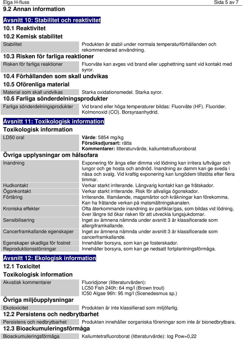 3 Risken för farliga reaktioner Risken för farliga reaktioner Fluorväte kan avges vid brand eller upphettning samt vid kontakt med syror. 10.4 Förhållanden som skall undvikas 10.