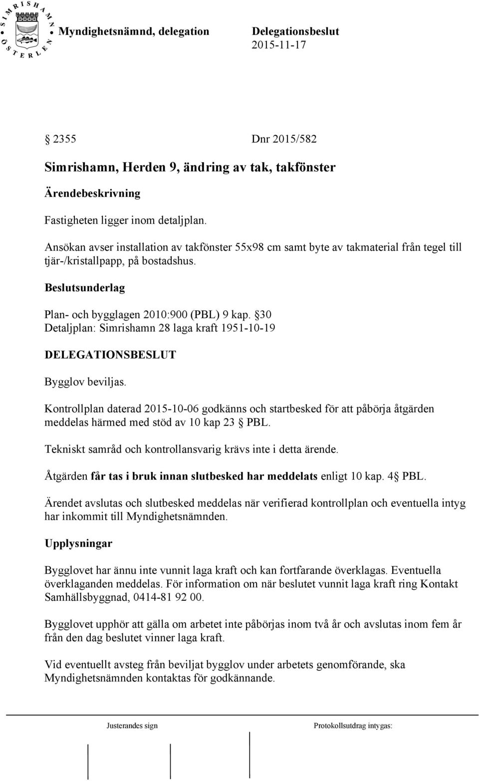 30 Detaljplan: Simrishamn 28 laga kraft 1951-10-19 Bygglov beviljas. Kontrollplan daterad 2015-10-06 godkänns och startbesked för att påbörja åtgärden meddelas härmed med stöd av 10 kap 23 PBL.