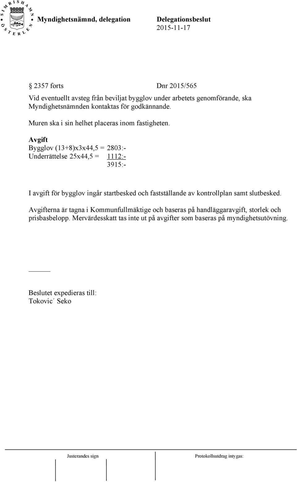 Avgift Bygglov (13+8)x3x44,5 = 2803:- Underrättelse 25x44,5 = 1112:- 3915:- I avgift för bygglov ingår startbesked och fastställande av