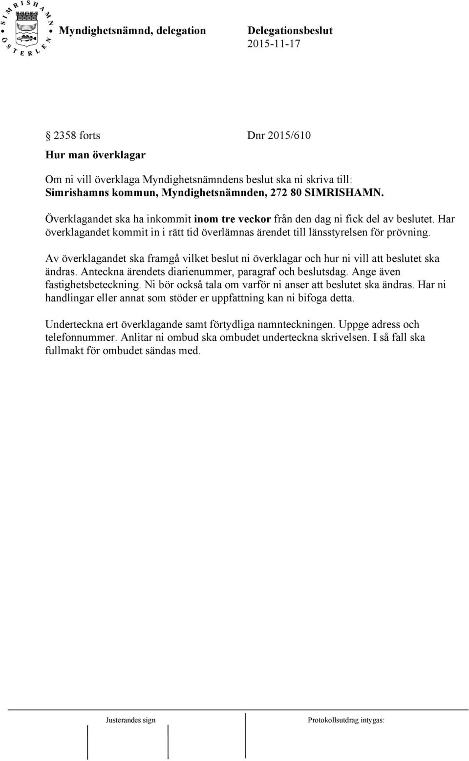 Av överklagandet ska framgå vilket beslut ni överklagar och hur ni vill att beslutet ska ändras. Anteckna ärendets diarienummer, paragraf och beslutsdag. Ange även fastighetsbeteckning.