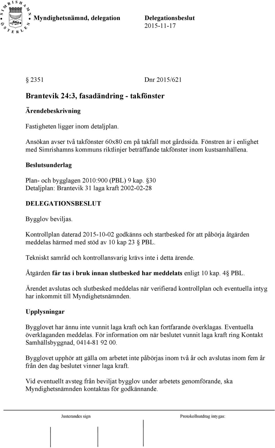 30 Detaljplan: Brantevik 31 laga kraft 2002-02-28 Bygglov beviljas. Kontrollplan daterad 2015-10-02 godkänns och startbesked för att påbörja åtgärden meddelas härmed med stöd av 10 kap 23 PBL.