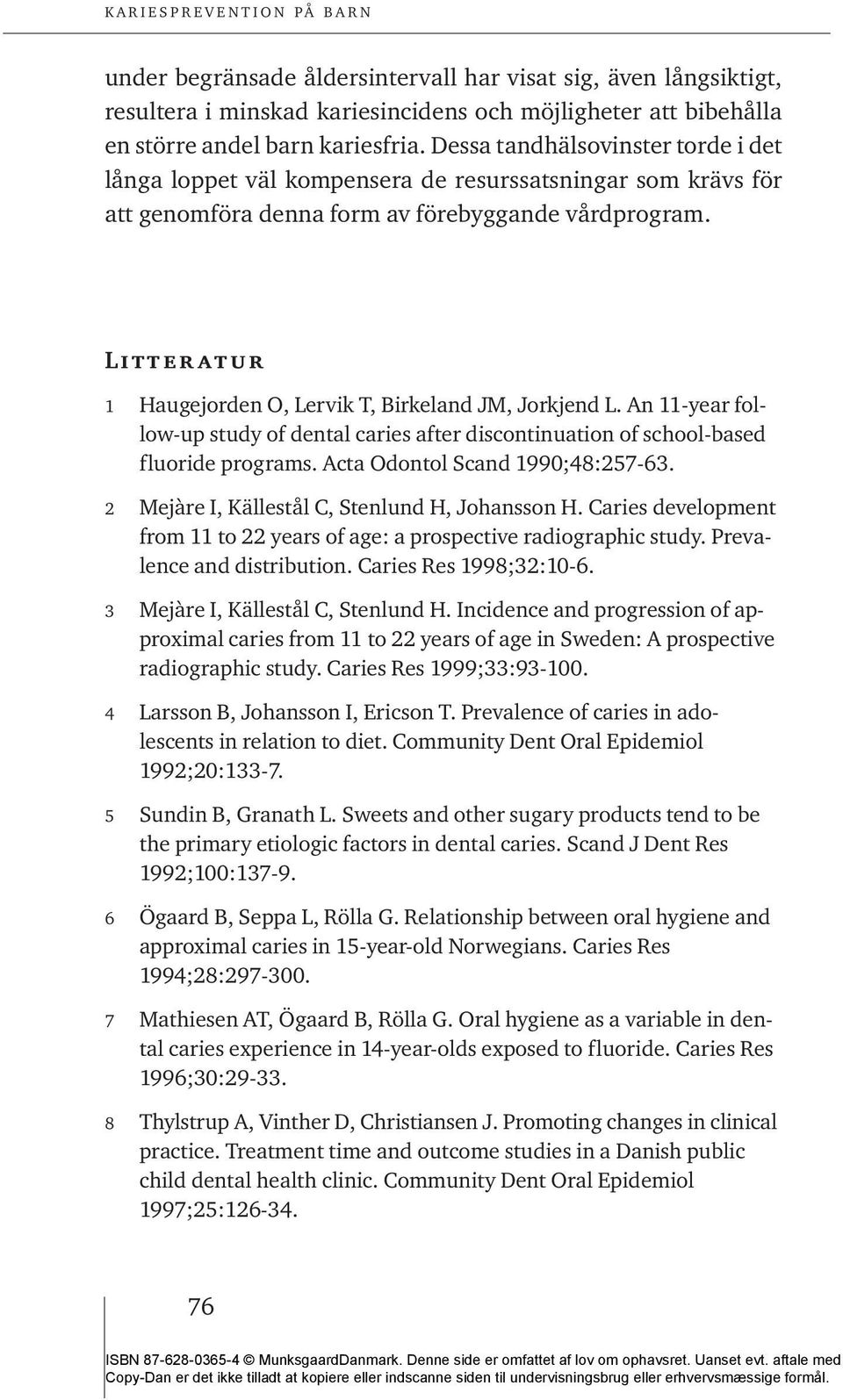Litteratur 1 Haugejorden O, Lervik T, Birkeland JM, Jorkjend L. An 11-year follow-up study of dental caries after discontinuation of school-based fluoride programs. Acta Odontol Scand 1990;48:257-63.