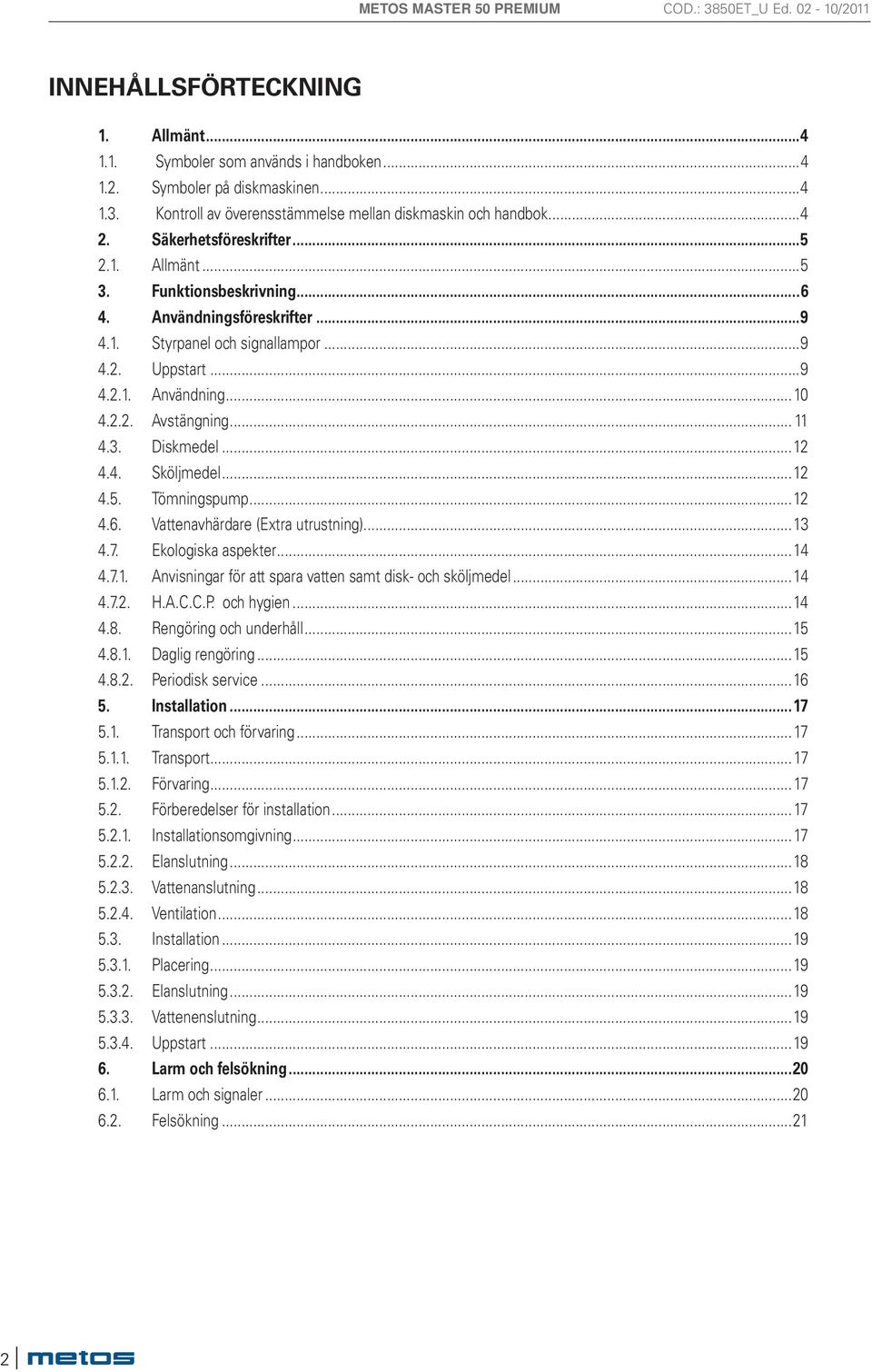 .. 11 4.3. Diskmedel...12 4.4. Sköljmedel...12 4.5. Tömningspump...12 4.6. Vattenavhärdare (Extra utrustning)...13 4.7. Ekologiska aspekter...14 4.7.1. Anvisningar för att spara vatten samt disk- och sköljmedel.