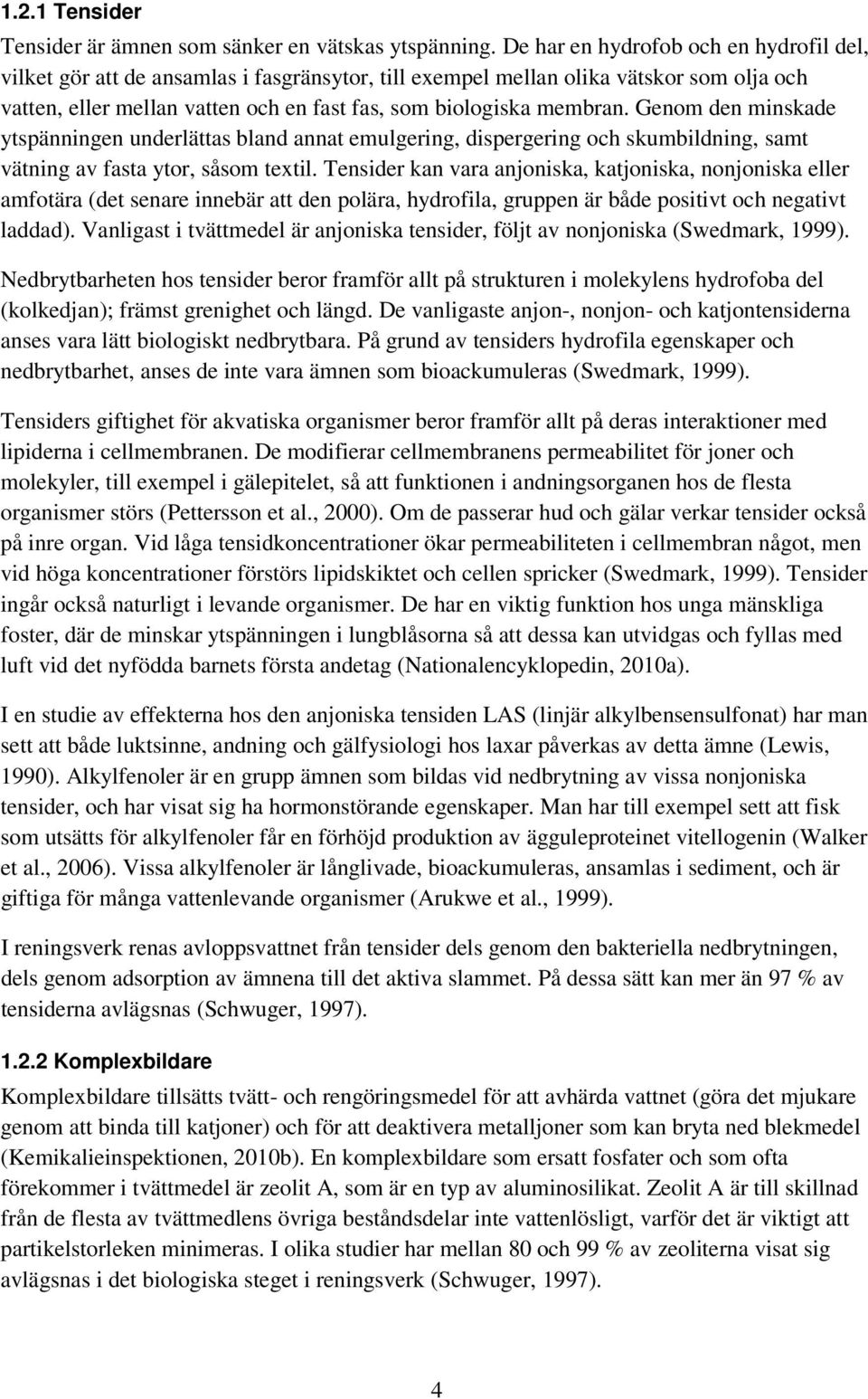 Genom den minskade ytspänningen underlättas bland annat emulgering, dispergering och skumbildning, samt vätning av fasta ytor, såsom textil.