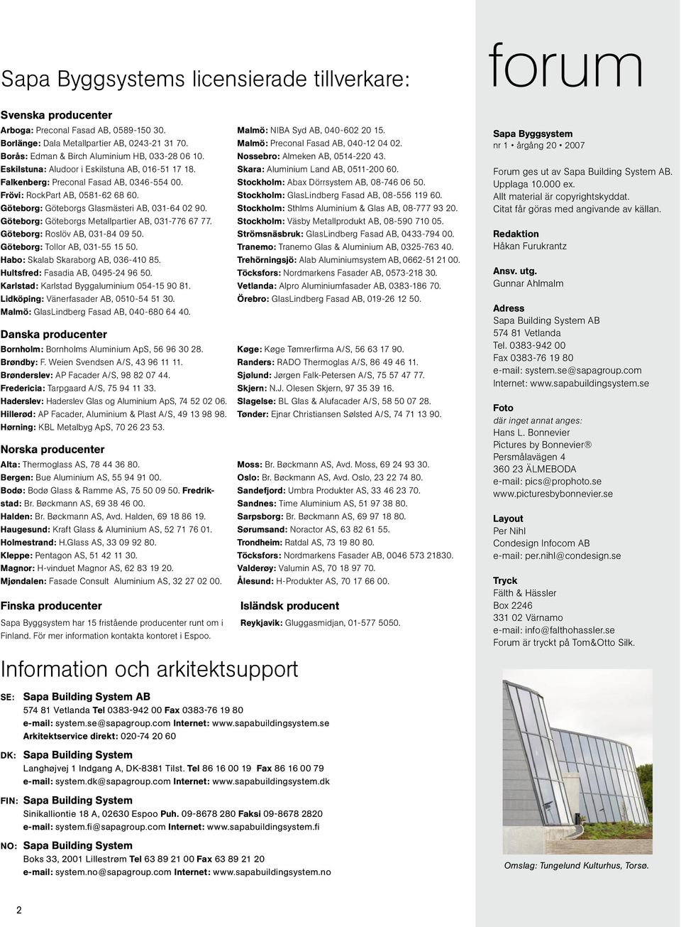 Skara: Aluminium Land AB, 0511-200 60. Falkenberg: Preconal Fasad AB, 0346-554 00. Stockholm: Abax Dörrsystem AB, 08-746 06 50. Frövi: RockPart AB, 0581-62 68 60.