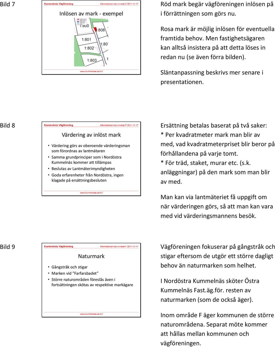 Bild 8 Värdering av inlöst mark Värdering görs av oberoende värderingsman som förordnas av lantmätaren Samma grundprinciper som i Nordöstra Kummelnäs kommer att tillämpas Beslutas av