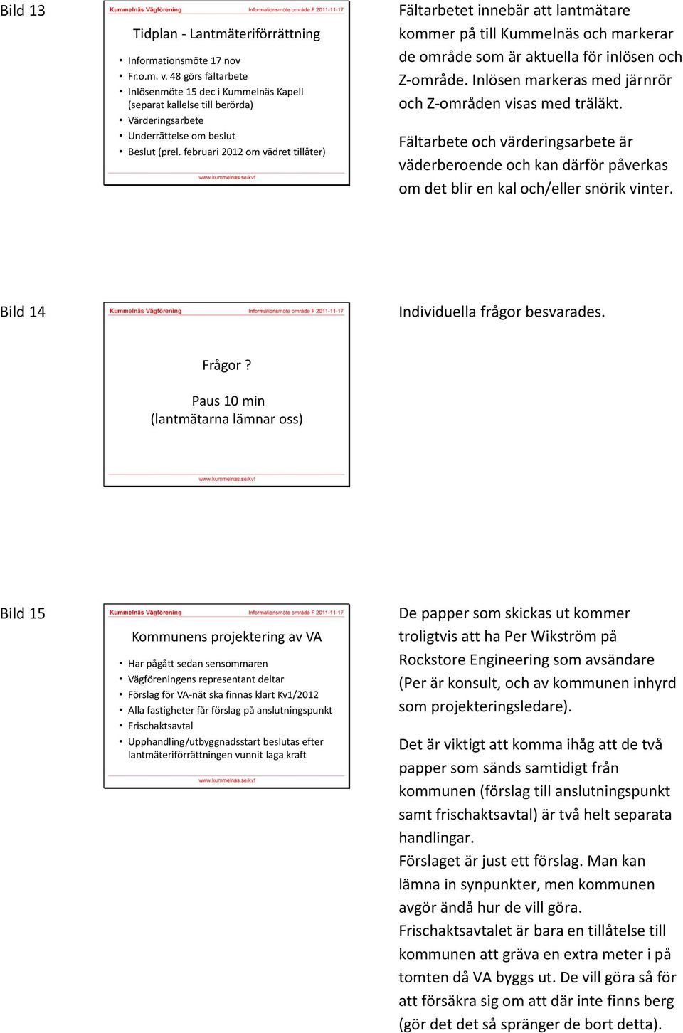 februari 2012 om vädret tillåter) Fältarbetet innebär att lantmätare kommer på till Kummelnäs och markerar de område som är aktuella för inlösen och Z-område.