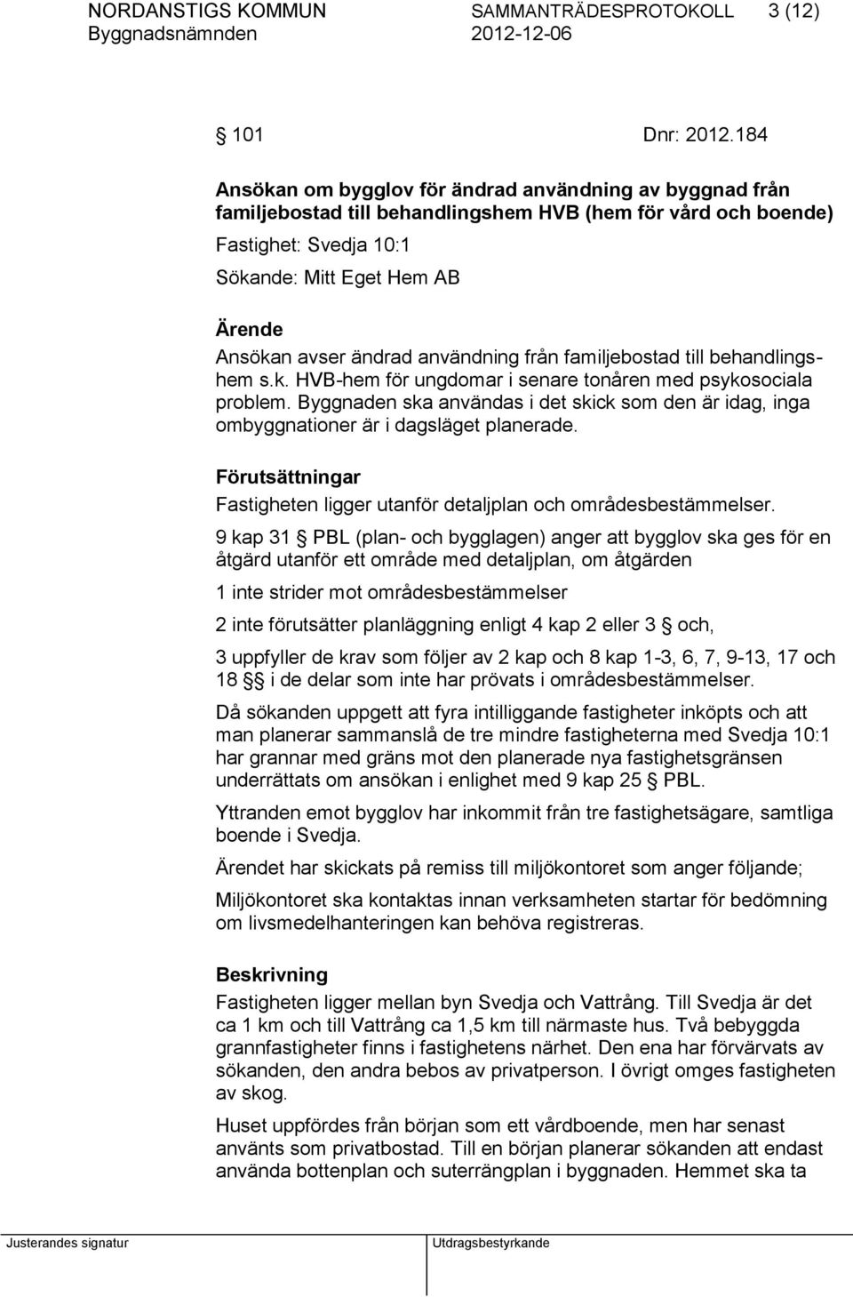 ändrad användning från familjebostad till behandlingshem s.k. HVB-hem för ungdomar i senare tonåren med psykosociala problem.