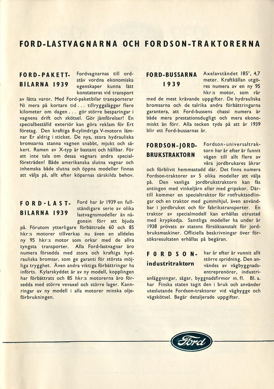 En specialbeställd exteriör kan göra reklam för Ert företag. Den kraftiga 8-cylindriga V-motorn lämnar Er aldrig i sticket. De nya, stora hydrauliska bromsarna stanna vagnen snabbt, mjukt och säkert.