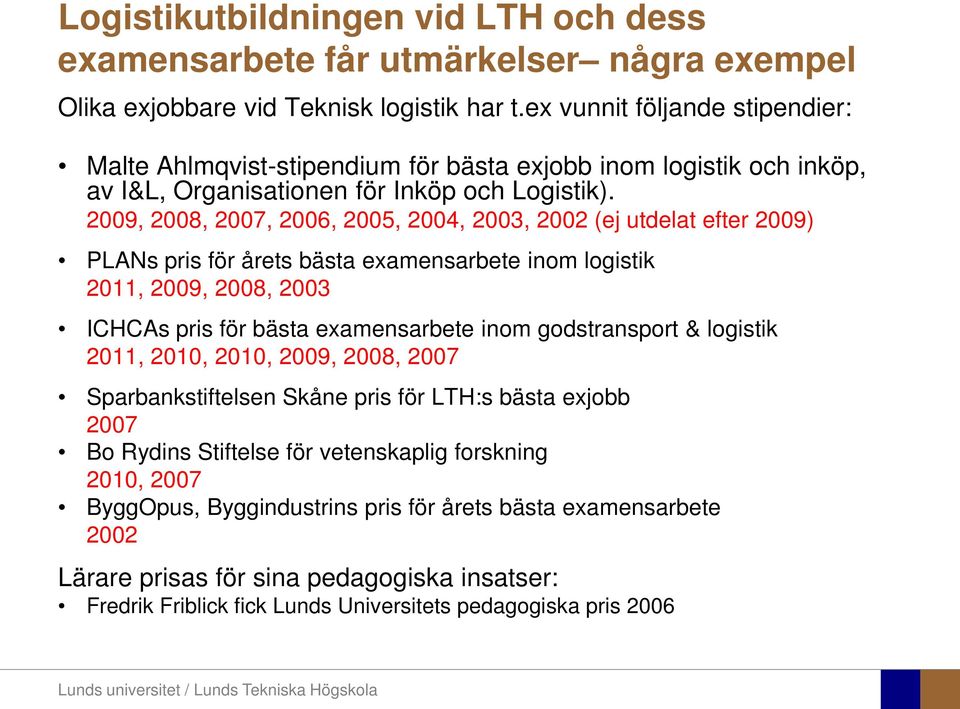 2009, 2008, 2007, 2006, 2005, 2004, 2003, 2002 (ej utdelat efter 2009) PLANs pris för årets bästa examensarbete inom logistik 2011, 2009, 2008, 2003 ICHCAs pris för bästa examensarbete inom