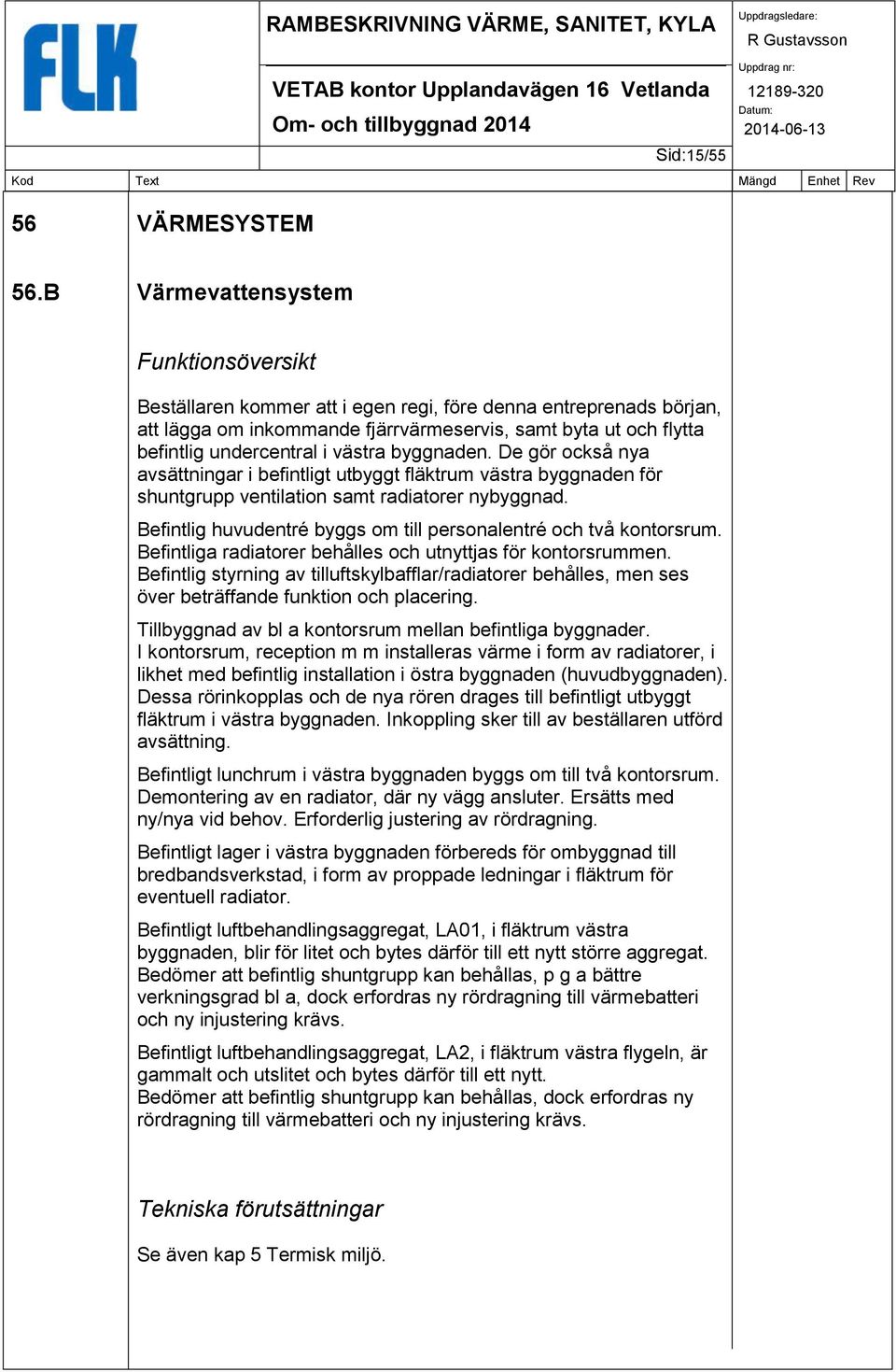 västra byggnaden. De gör också nya avsättningar i befintligt utbyggt fläktrum västra byggnaden för shuntgrupp ventilation samt radiatorer nybyggnad.