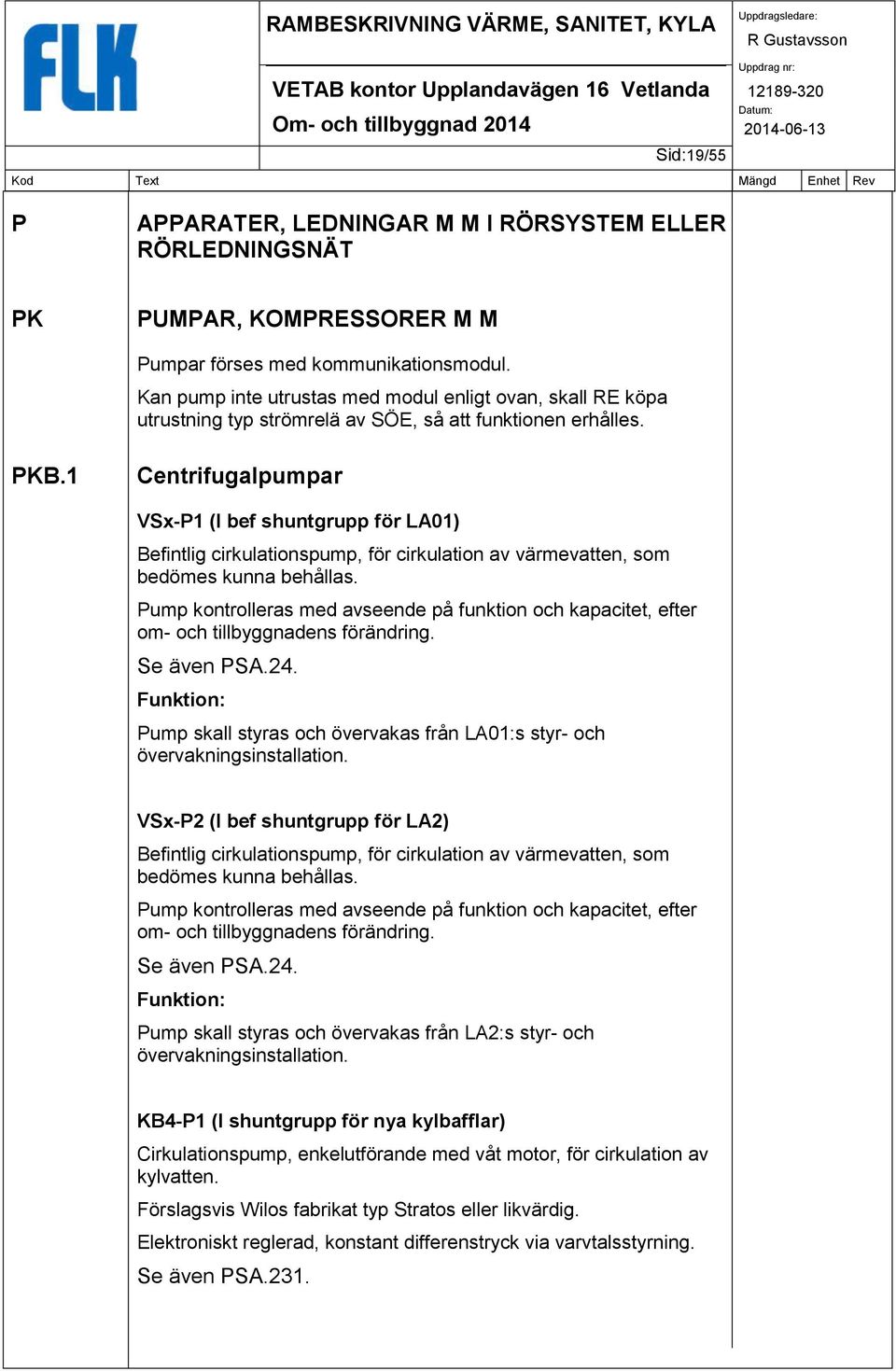 1 Centrifugalpumpar VSx-P1 (I bef shuntgrupp för LA01) Befintlig cirkulationspump, för cirkulation av värmevatten, som bedömes kunna behållas.