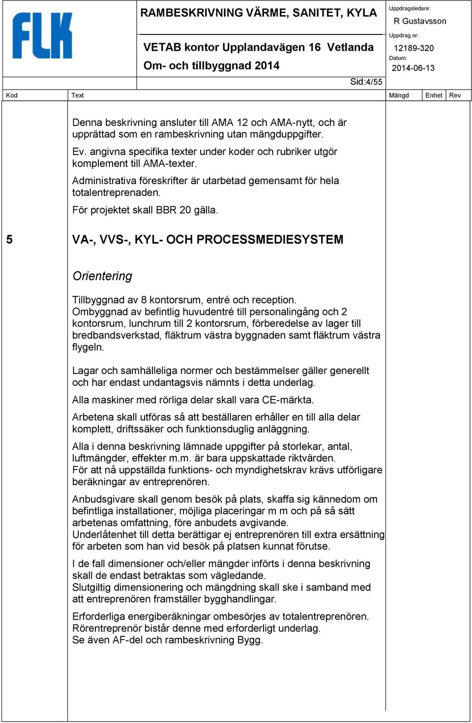 5 VA-, VVS-, KYL- OCH PROCESSMEDIESYSTEM Orientering Tillbyggnad av 8 kontorsrum, entré och reception.