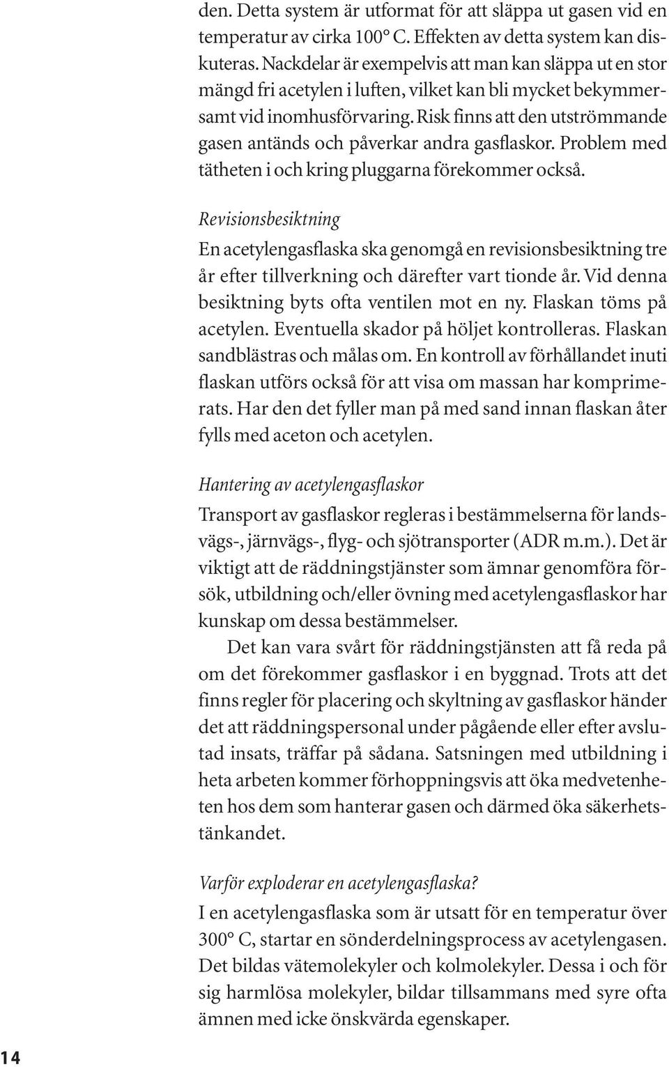 Risk finns att den utströmmande gasen antänds och påverkar andra gasflaskor. Problem med tätheten i och kring pluggarna förekommer också.