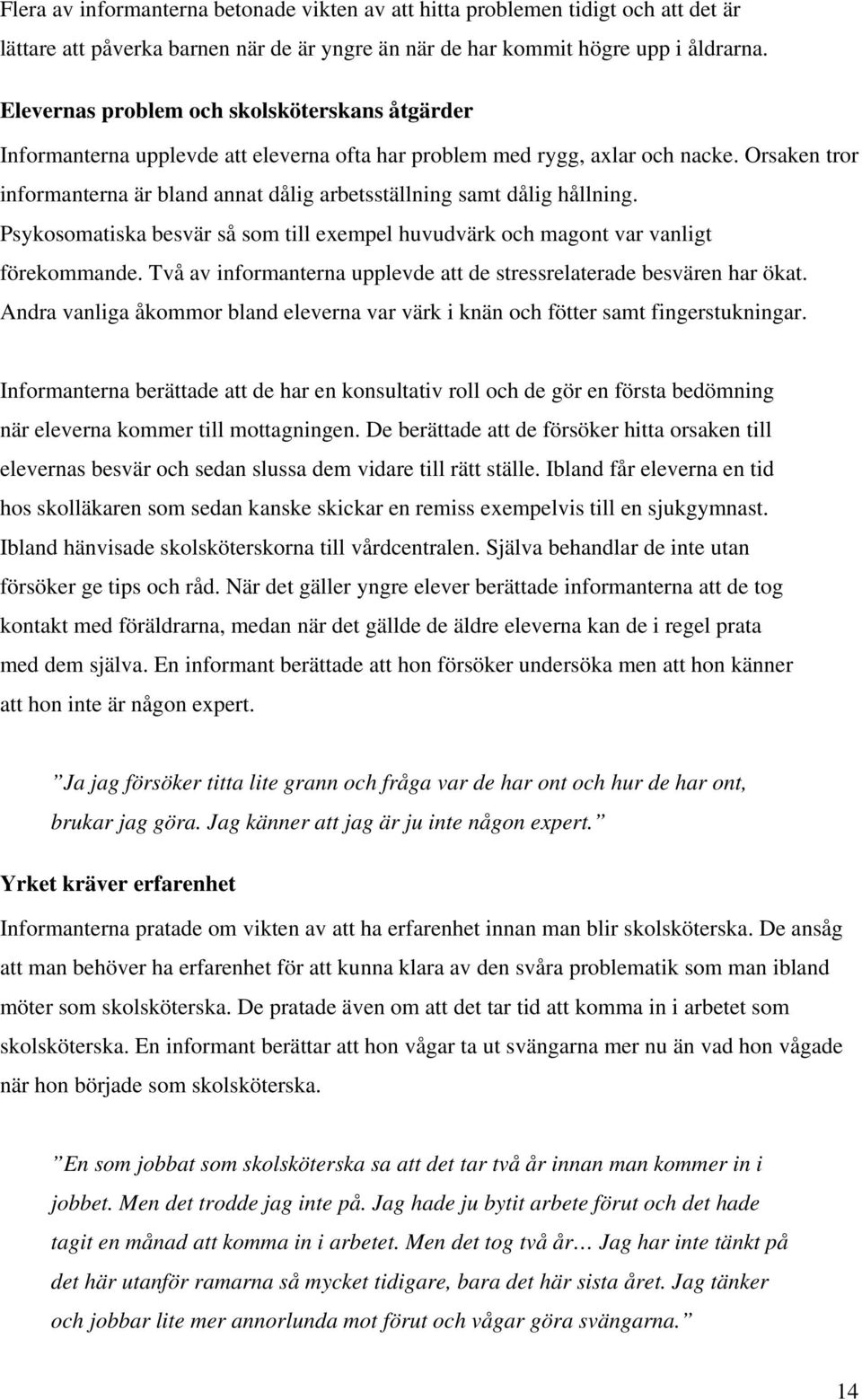 Orsaken tror informanterna är bland annat dålig arbetsställning samt dålig hållning. Psykosomatiska besvär så som till exempel huvudvärk och magont var vanligt förekommande.