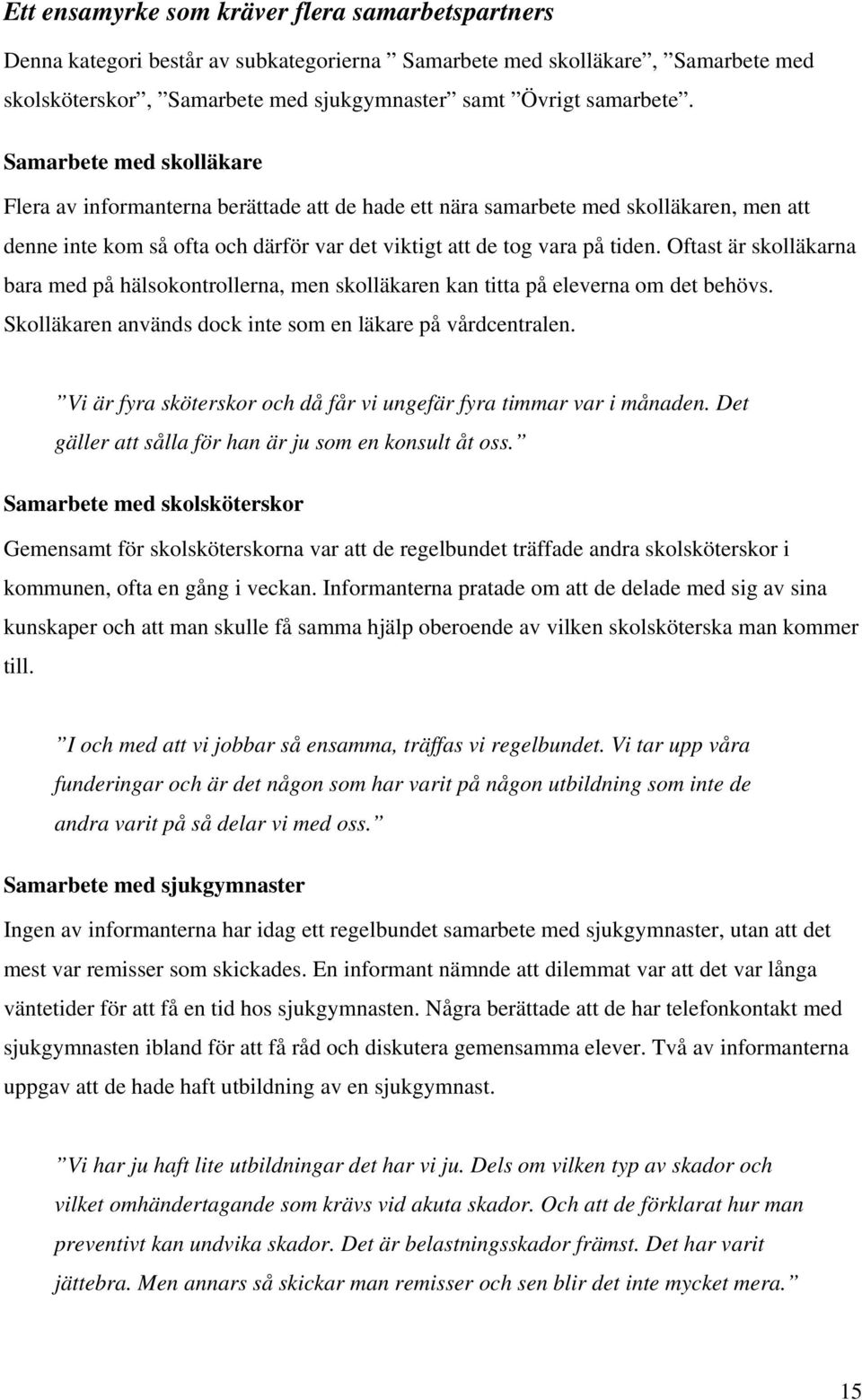 Oftast är skolläkarna bara med på hälsokontrollerna, men skolläkaren kan titta på eleverna om det behövs. Skolläkaren används dock inte som en läkare på vårdcentralen.