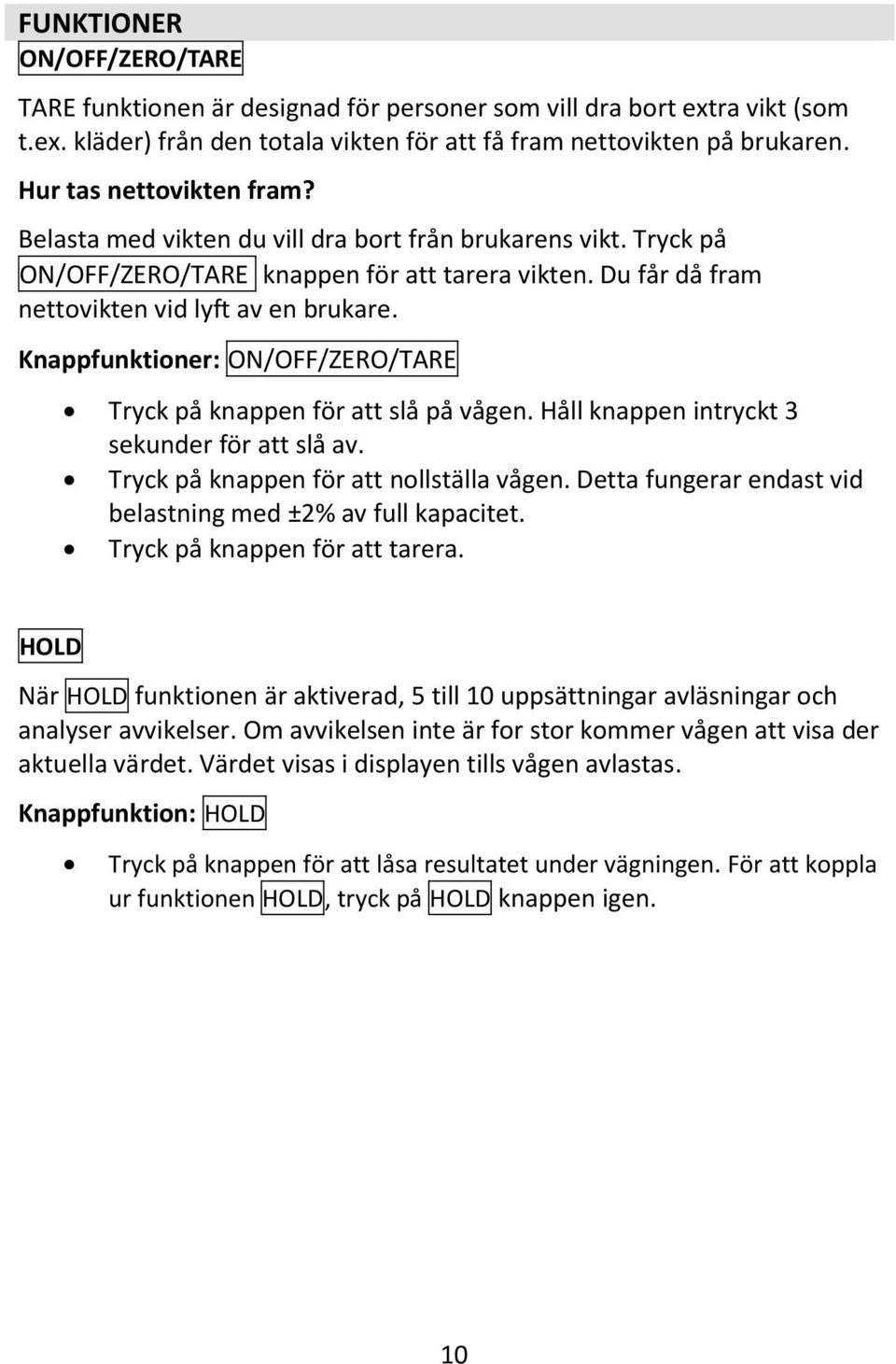 Knappfunktioner: ON/OFF/ZERO/TARE Tryck på knappen för att slå på vågen. Håll knappen intryckt 3 sekunder för att slå av. Tryck på knappen för att nollställa vågen.