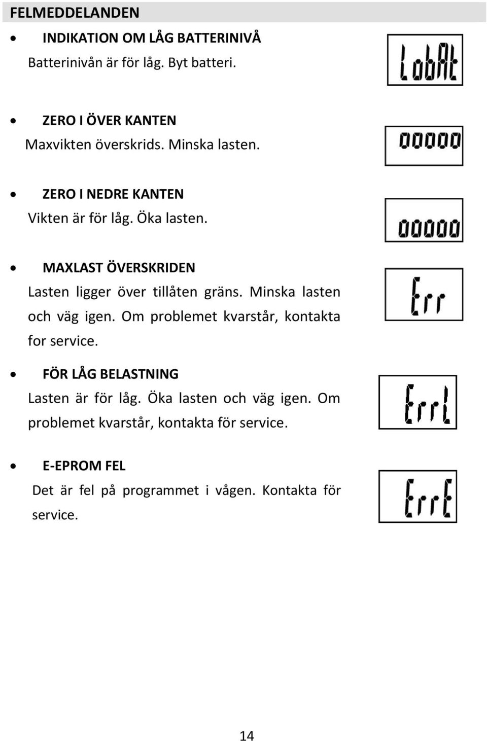 Minska lasten och väg igen. Om problemet kvarstår, kontakta for service. FÖR LÅG BELASTNING Lasten är för låg.