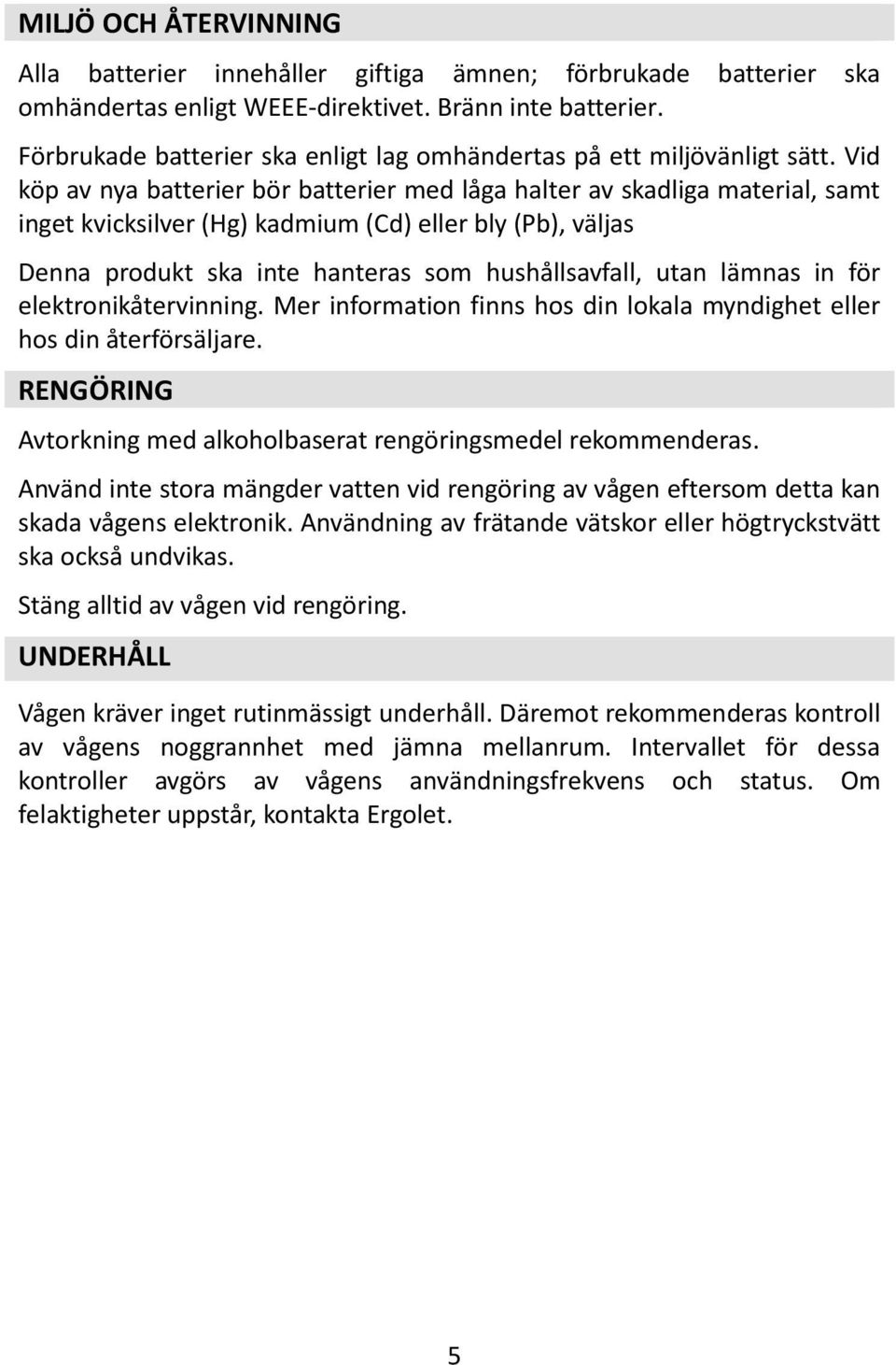 Vid köp av nya batterier bör batterier med låga halter av skadliga material, samt inget kvicksilver (Hg) kadmium (Cd) eller bly (Pb), väljas Denna produkt ska inte hanteras som hushållsavfall, utan