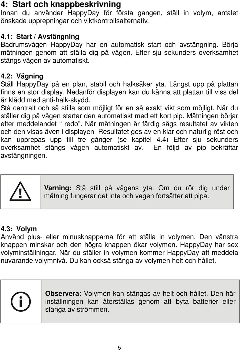 2: Vägning Ställ HappyDay på en plan, stabil och halksäker yta. Längst upp på plattan finns en stor display. Nedanför displayen kan du känna att plattan till viss del är klädd med anti-halk-skydd.