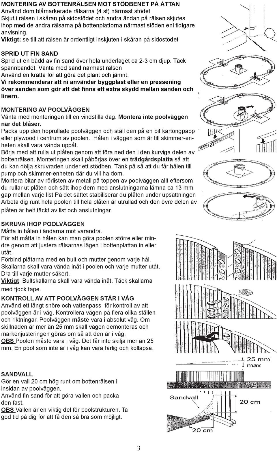 Viktigt: se till att rälsen är ordentligt inskjuten i skåran på sidostödet SPRID UT FIN SAND Sprid ut en bädd av fin sand över hela underlaget ca 2-3 cm djup. Täck spännbandet.