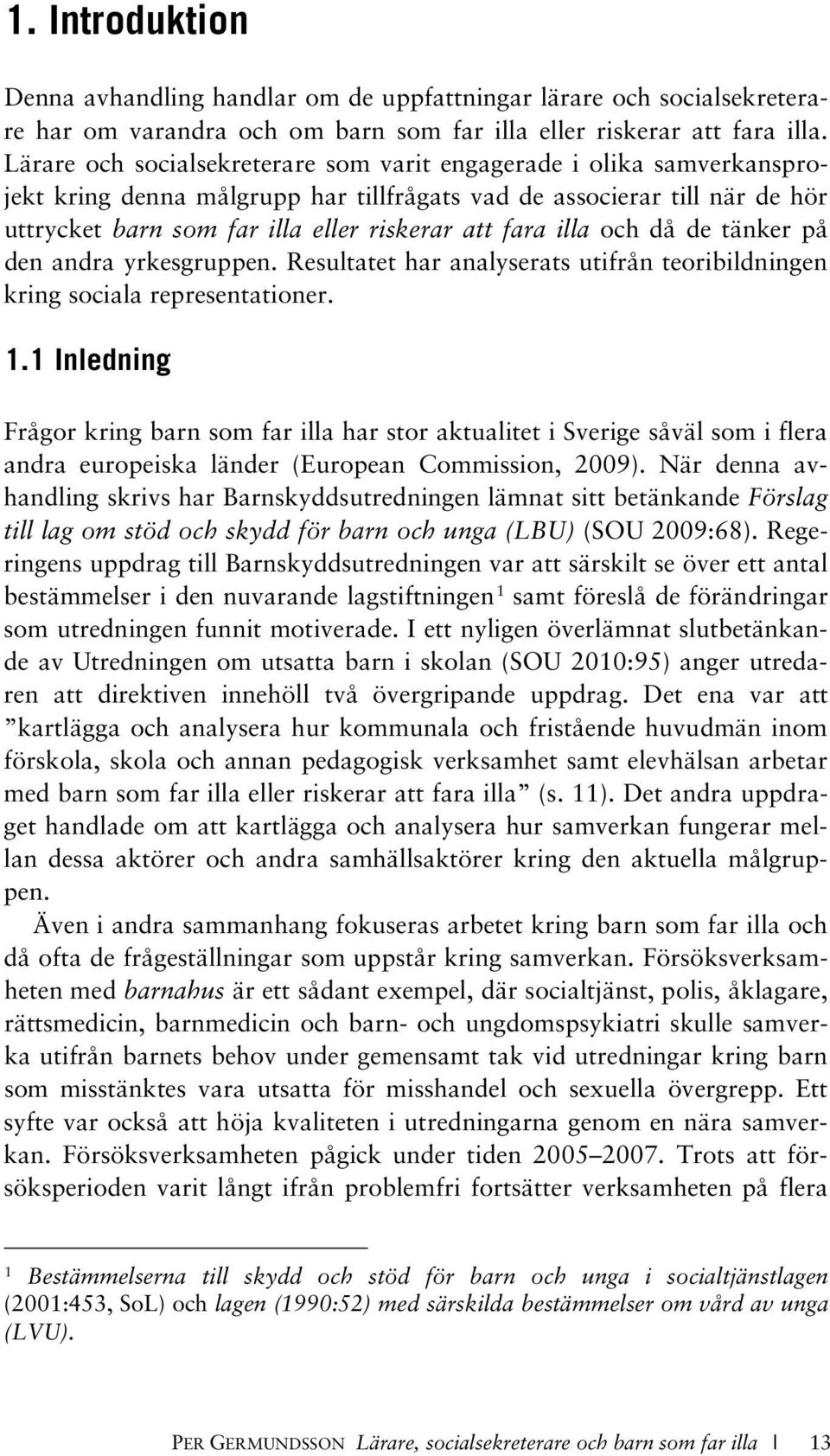 illa och då de tänker på den andra yrkesgruppen. Resultatet har analyserats utifrån teoribildningen kring sociala representationer. 1.