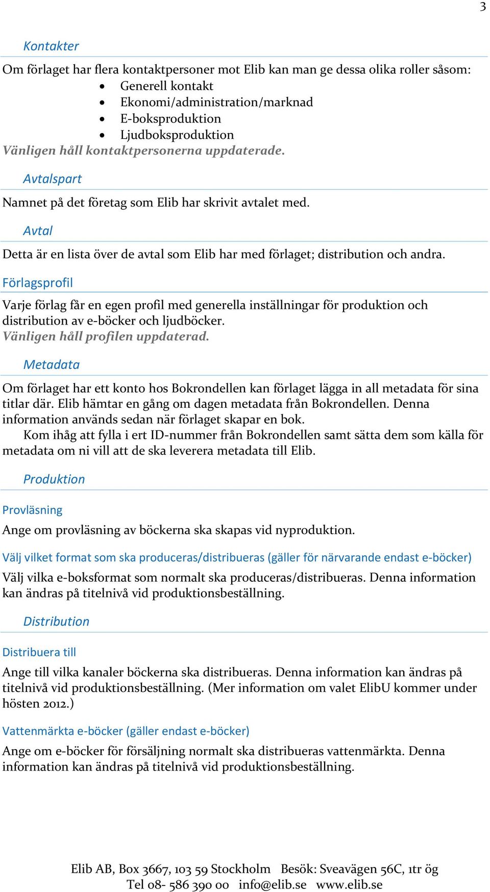 Förlagsprofil Varje förlag får en egen profil med generella inställningar för produktion och distribution av e-böcker och ljudböcker. Vänligen håll profilen uppdaterad.