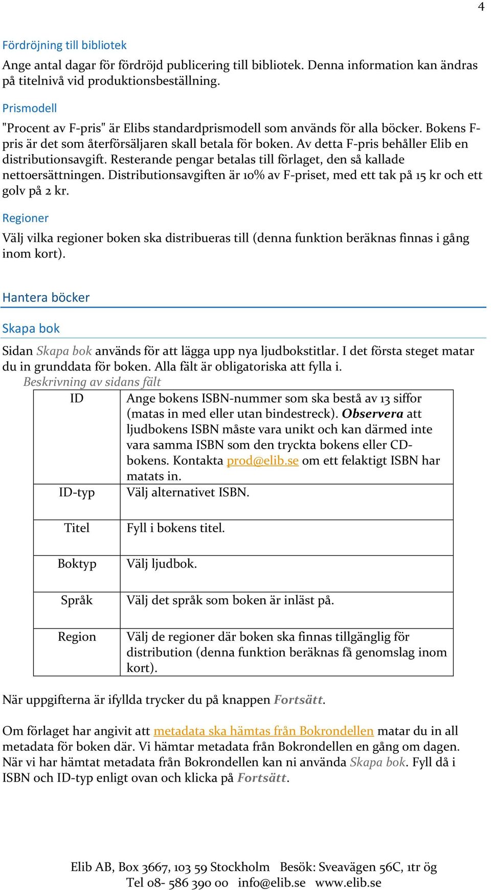 Av detta F-pris behåller Elib en distributionsavgift. Resterande pengar betalas till förlaget, den så kallade nettoersättningen.