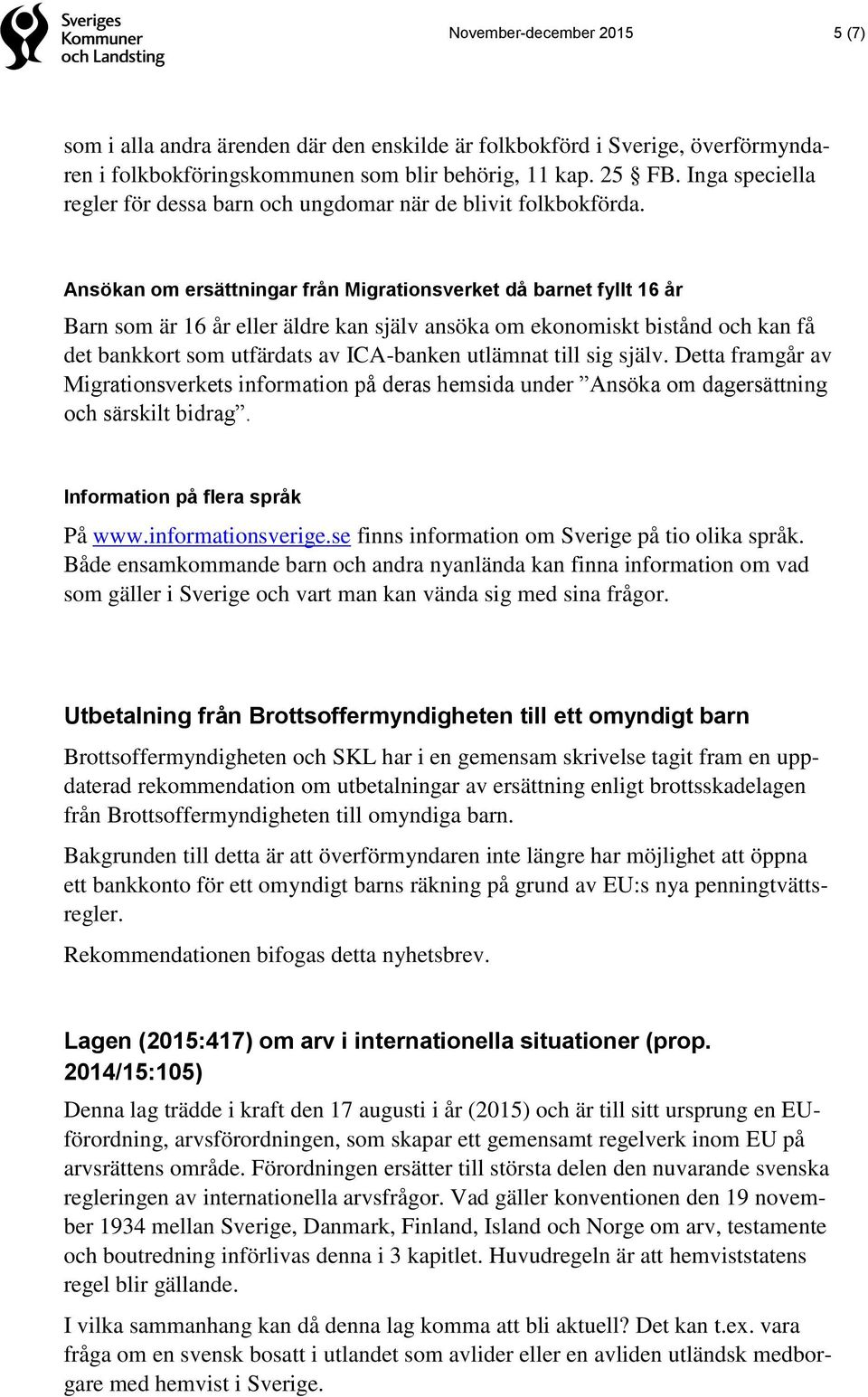 Ansökan om ersättningar från Migrationsverket då barnet fyllt 16 år Barn som är 16 år eller äldre kan själv ansöka om ekonomiskt bistånd och kan få det bankkort som utfärdats av ICA-banken utlämnat