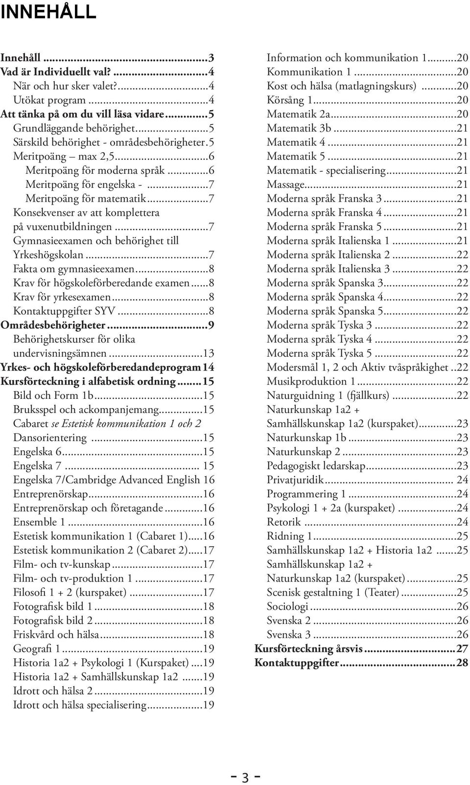 ..7 Konsekvenser av att komplettera på vuxenutbildningen...7 Gymnasieexamen och behörighet till Yrkeshögskolan...7 Fakta om gymnasieexamen...8 Krav för högskoleförberedande examen.