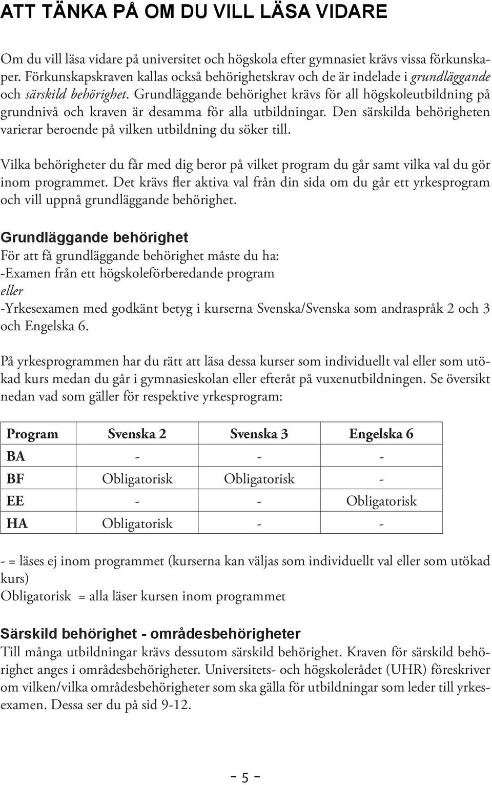 Grundläggande behörighet krävs för all högskoleutbildning på grundnivå och kraven är desamma för alla utbildningar. Den särskilda behörigheten varierar beroende på vilken utbildning du söker till.