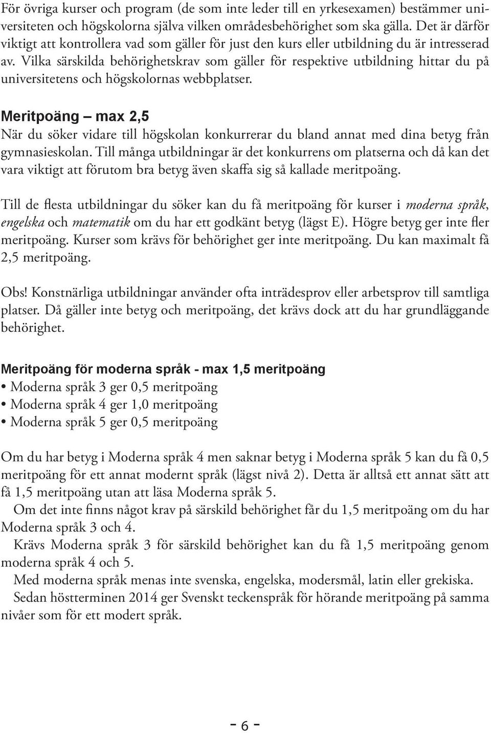 Vilka särskilda behörighetskrav som gäller för respektive utbildning hittar du på universitetens och högskolornas webbplatser.