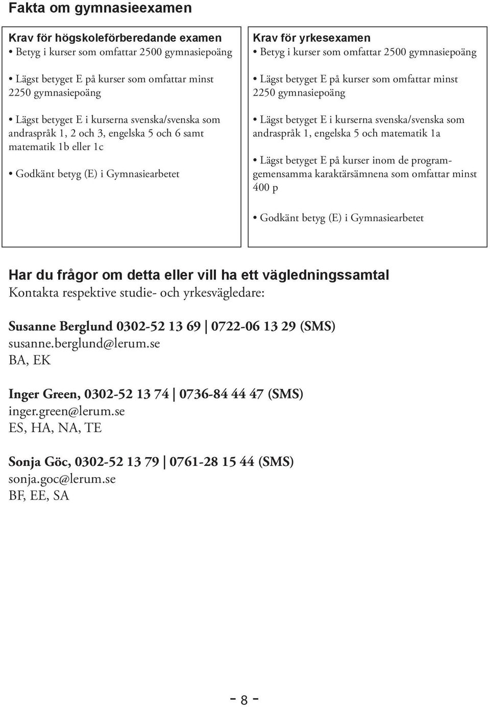 betyget E på kurser som omfattar minst 2250 gymnasiepoäng Lägst betyget E i kurserna svenska/svenska som andraspråk 1, engelska 5 och matematik 1a Lägst betyget E på kurser inom de programgemensamma