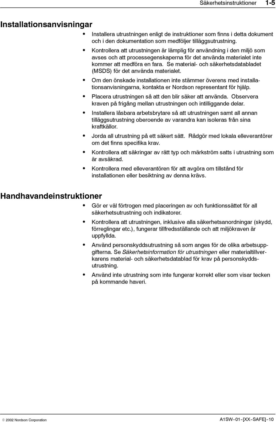 Se material- och säkerhetsdatabladet (MSDS) för det använda materialet. Om den önskade installationen inte stämmer överens med installationsanvisningarna, kontakta er Nordson representant för hjälp.