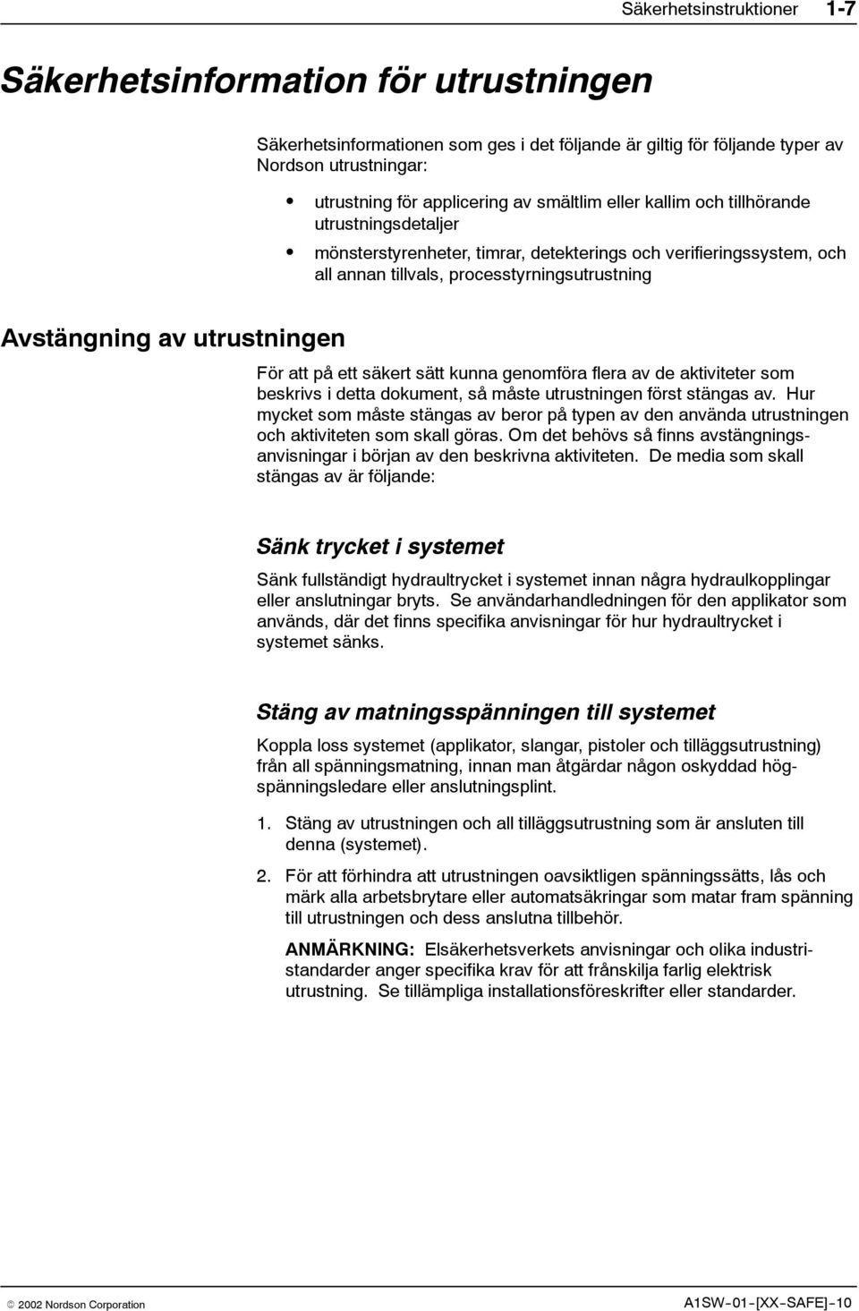 utrustningen För att på ett säkert sätt kunna genomföra flera av de aktiviteter som beskrivs i detta dokument, så måste utrustningen först stängas av.