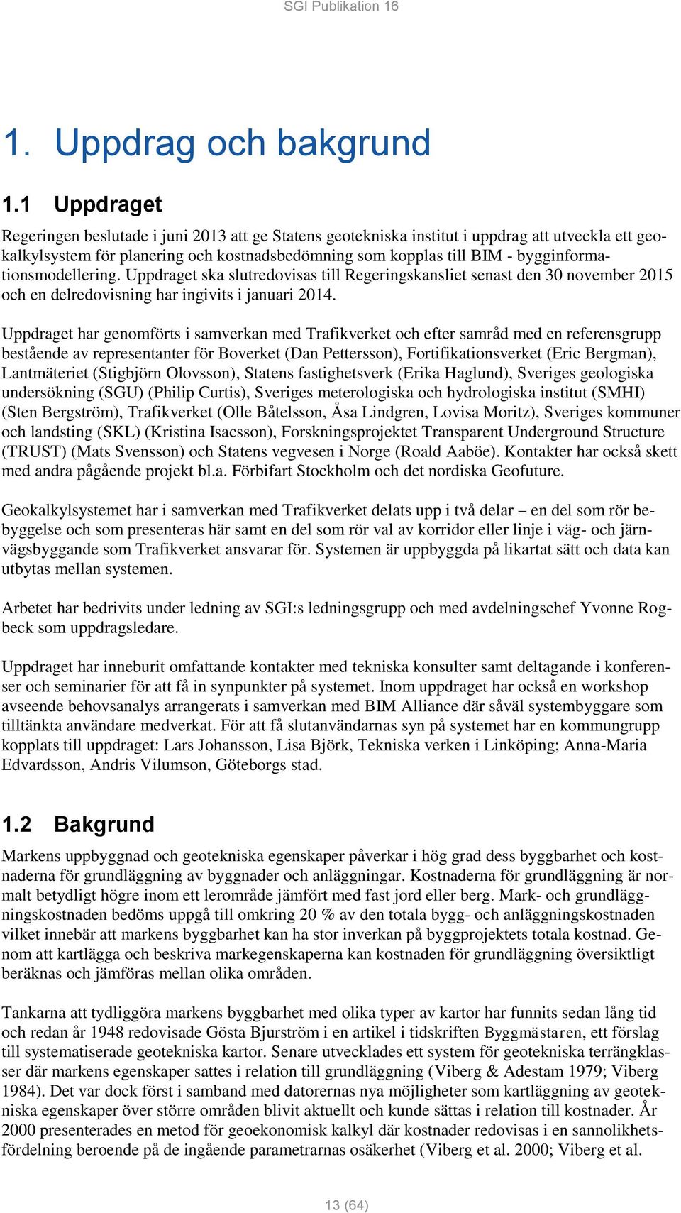 bygginformationsmodellering. Uppdraget ska slutredovisas till Regeringskansliet senast den 30 november 2015 och en delredovisning har ingivits i januari 2014.