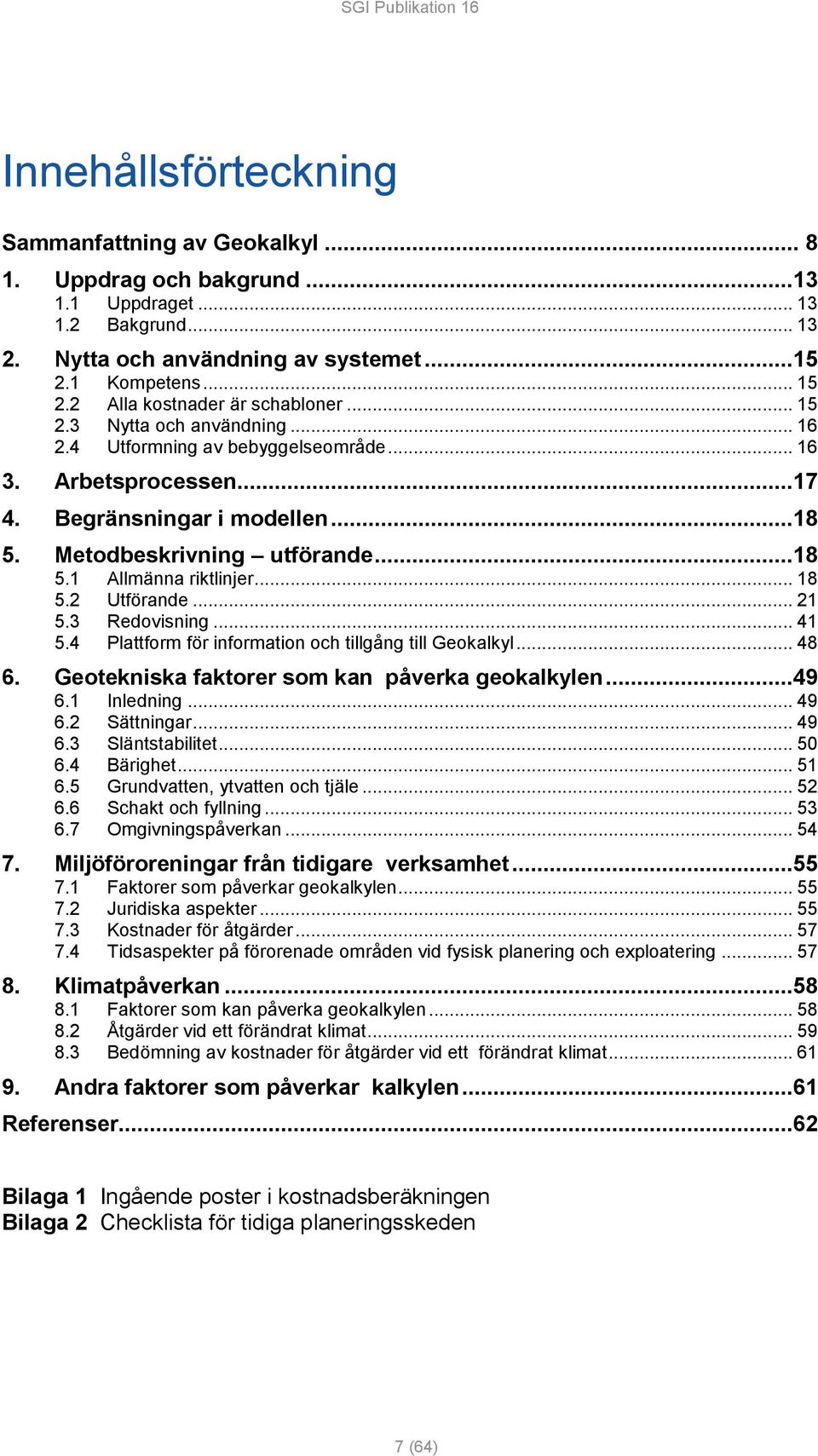 ..18 5.1 Allmänna riktlinjer... 18 5.2 Utförande... 21 5.3 Redovisning... 41 5.4 Plattform för information och tillgång till Geokalkyl... 48 6. Geotekniska faktorer som kan påverka geokalkylen...49 6.