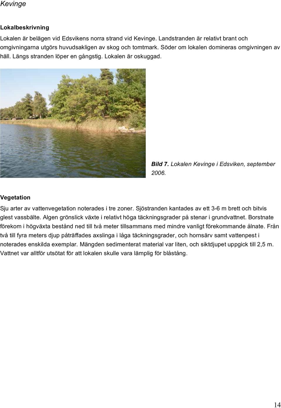 Vegetation Sju arter av vattenvegetation noterades i tre zoner. Sjöstranden kantades av ett 3-6 m brett och bitvis glest vassbälte.