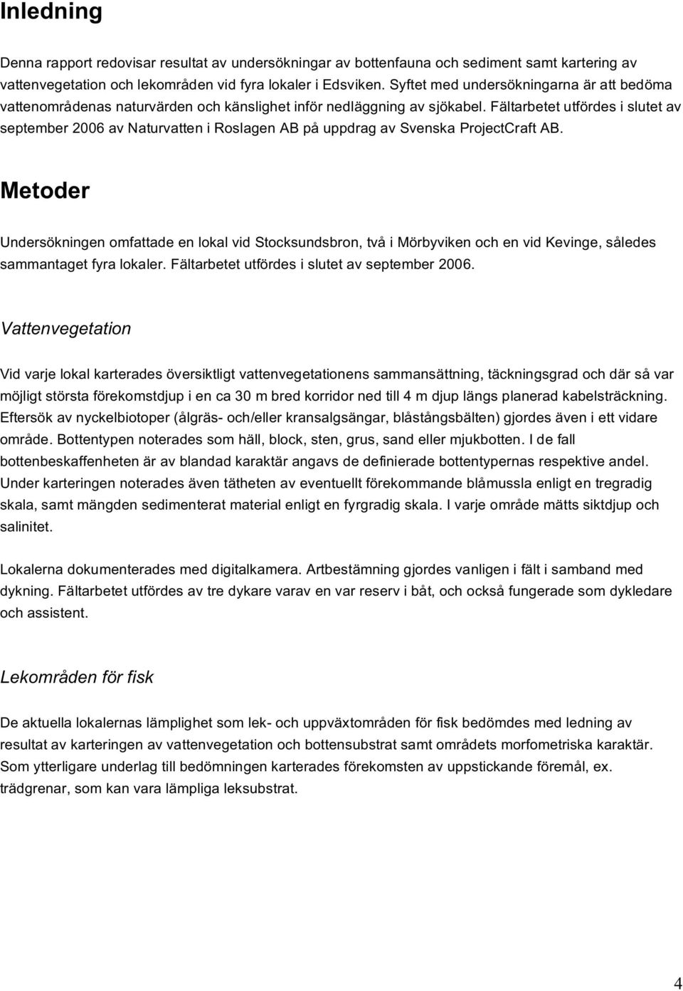 Fältarbetet utfördes i slutet av september 2006 av Naturvatten i Roslagen AB på uppdrag av Svenska ProjectCraft AB.