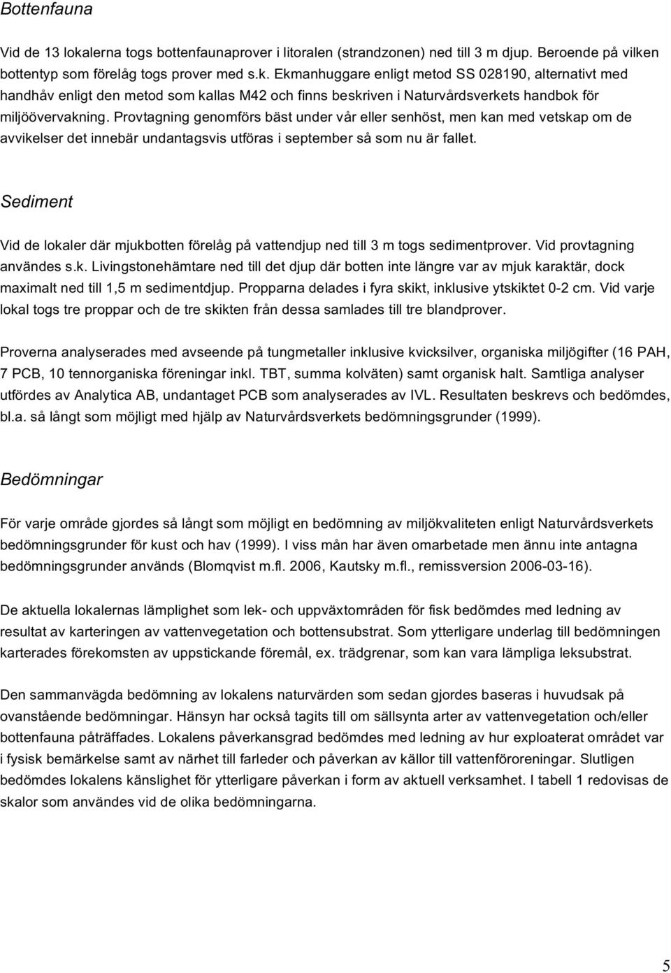 Sediment Vid de lokaler där mjukbotten förelåg på vattendjup ned till 3 m togs sedimentprover. Vid provtagning användes s.k. Livingstonehämtare ned till det djup där botten inte längre var av mjuk karaktär, dock maximalt ned till 1,5 m sedimentdjup.