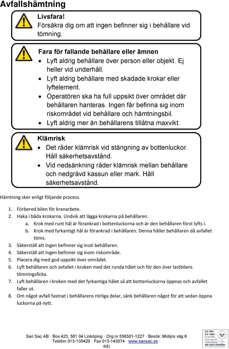 Ingen får befinna sig inom riskområdet vid behållare och hämtningsbil. Lyft aldrig mer än behållarens tillåtna maxvikt. Klämrisk Det råder klämrisk vid stängning av bottenluckor.