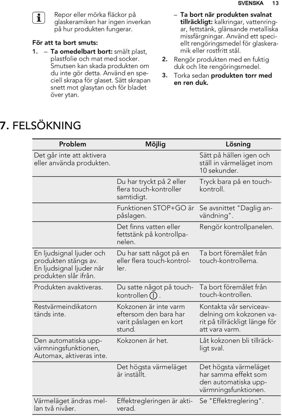 Ta bort när produkten svalnat tillräckligt: kalkringar, vattenringar, fettstänk, glänsande metalliska missfärgningar. Använd ett speciellt rengöringsmedel för glaskeramik eller rostfritt stål. 2.