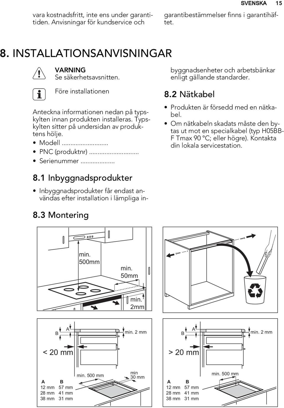 .. Inbyggnadsprodukter får endast användas efter installation i lämpliga inbyggnadsenheter och arbetsbänkar enligt gällande standarder. 8.2 Nätkabel Produkten är försedd med en nätkabel.