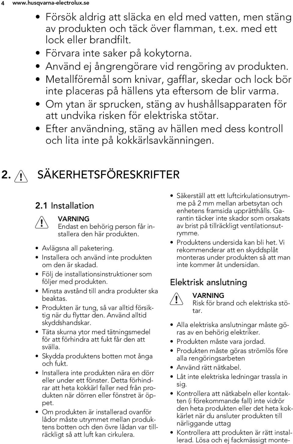 Om ytan är sprucken, stäng av hushållsapparaten för att undvika risken för elektriska stötar. Efter användning, stäng av hällen med dess kontroll och lita inte på kokkärlsavkänningen. 2.